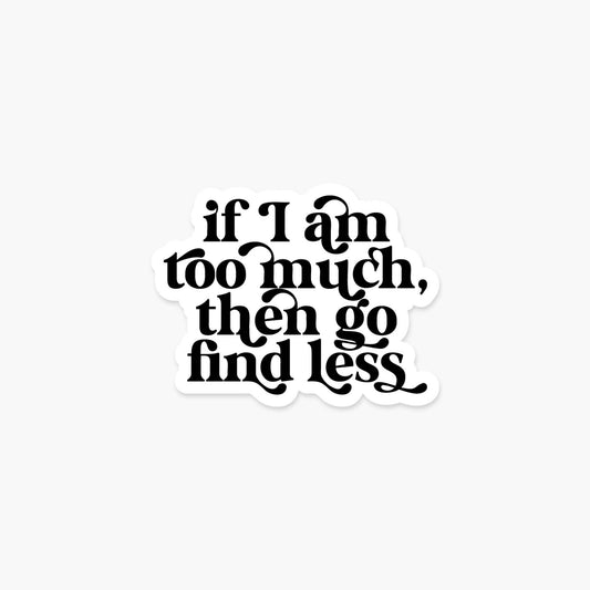 'If I am too much then go find less' Sticker